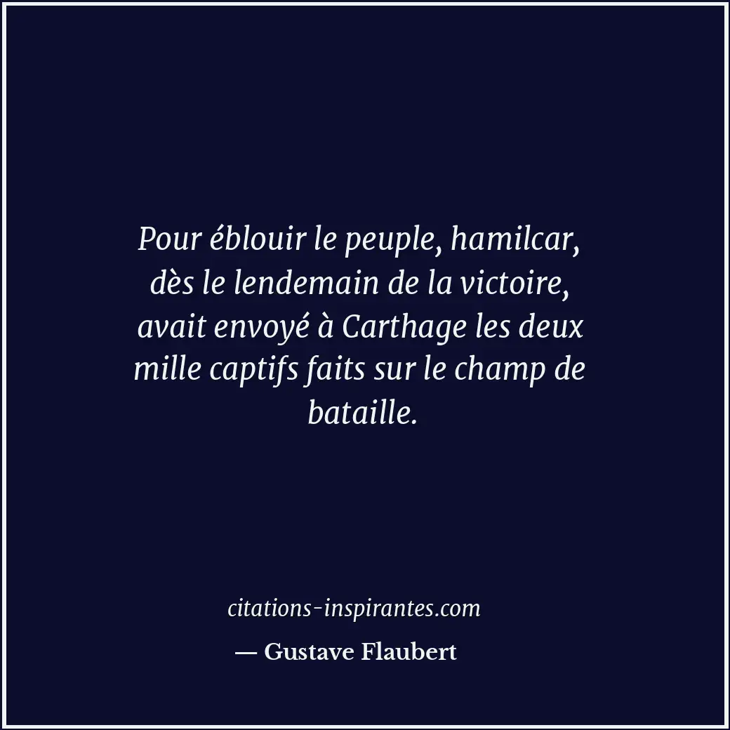 Pour éblouir le peuple, hamilcar, dès le lendemain de la victoire, avait envoyé... Citation de Gustave Flaubert
