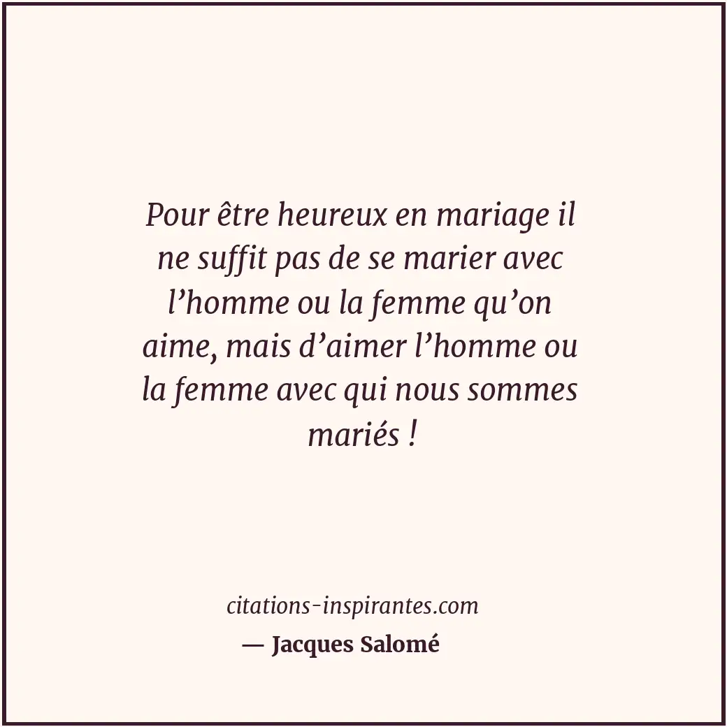 Pour être heureux en mariage il ne suffit pas de se marier avec l’homme ou la fe... Citation de Jacques Salomé