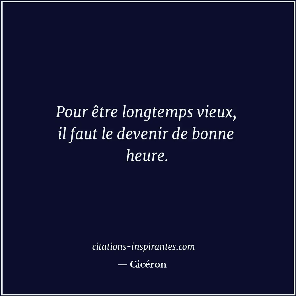 Pour être longtemps vieux, il faut le devenir de bonne heure. Citation de Cicéron