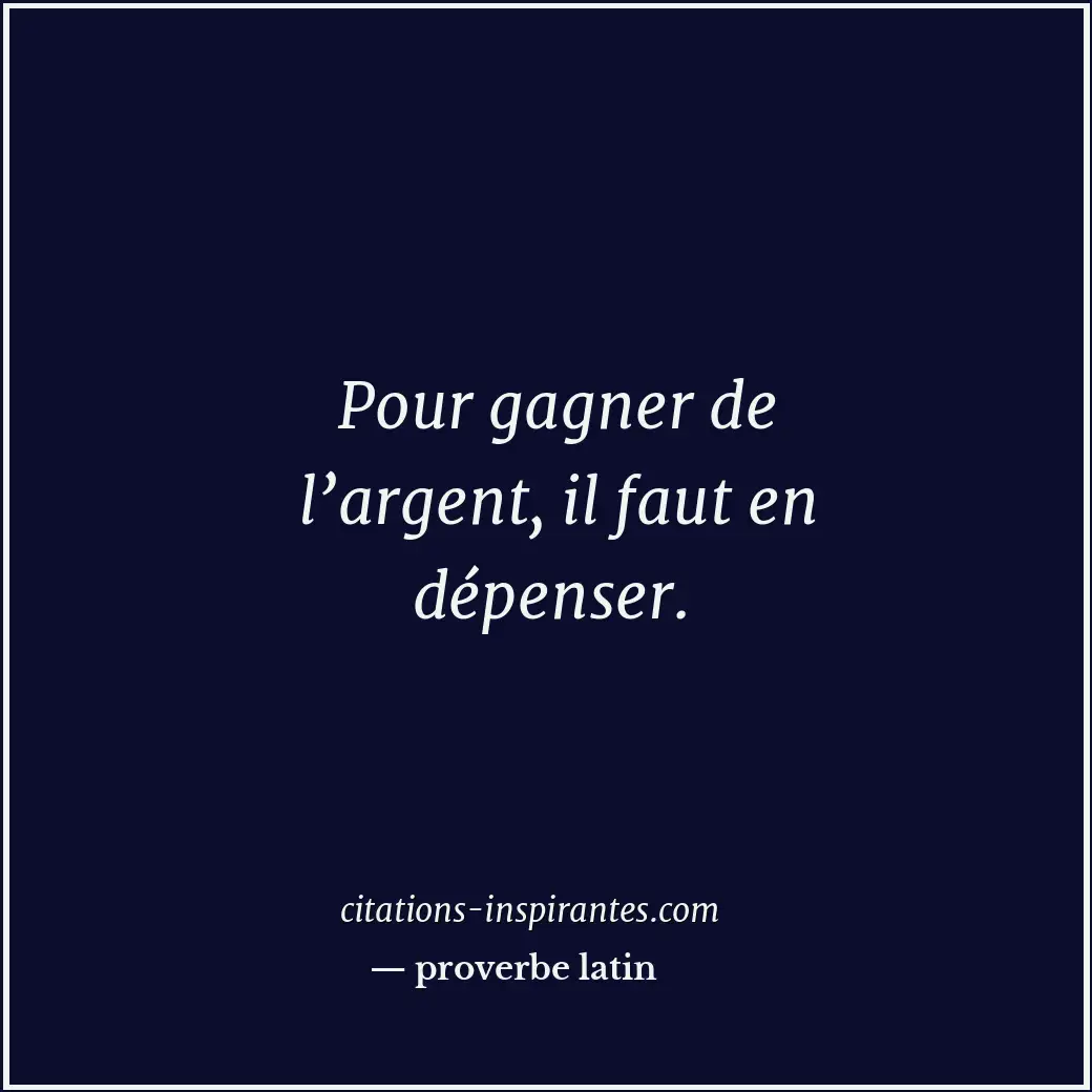 Pour gagner de l’argent, il faut en dépenser. Citation de proverbe latin