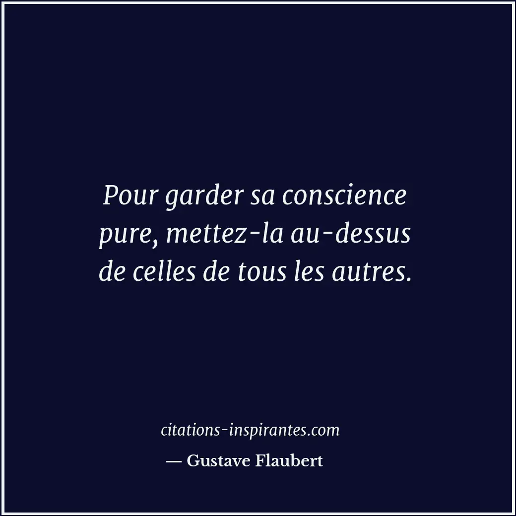 Pour garder sa conscience pure, mettez-la au-dessus de celles de tous les autres... Citation de Gustave Flaubert