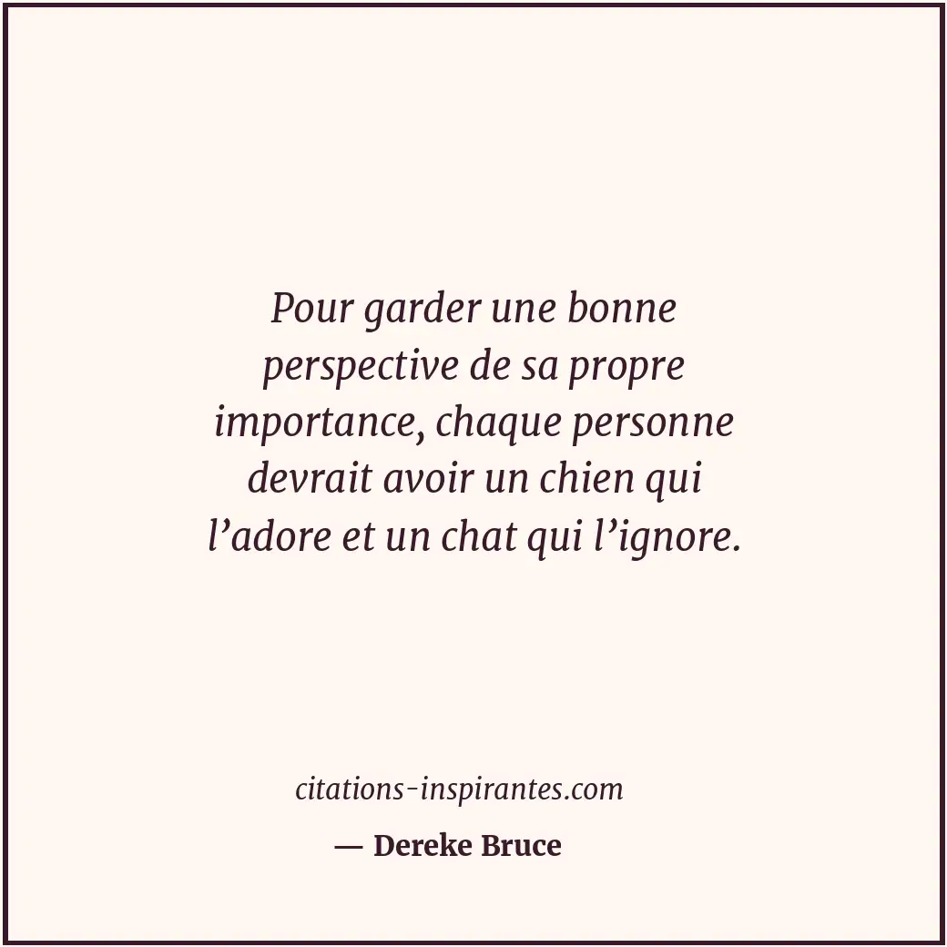 Pour garder une bonne perspective de sa propre importance, chaque personne devra... Citation de Dereke Bruce