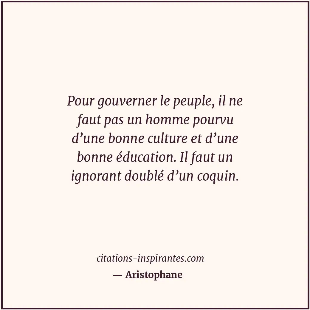Pour gouverner le peuple, il ne faut pas un homme pourvu d’une bonne culture et... Citation de Aristophane