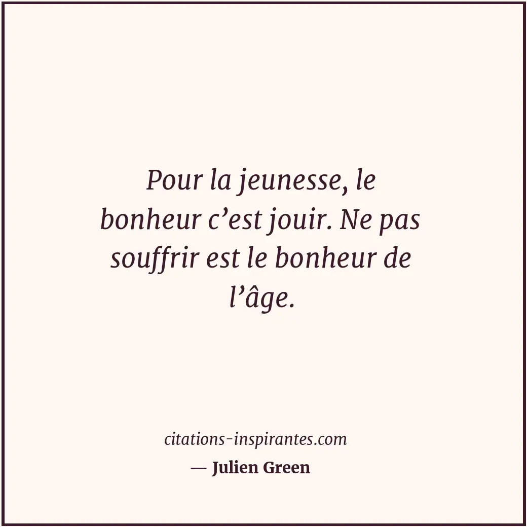 Pour la jeunesse, le bonheur c’est jouir. Ne pas souffrir est le bonheur de l’âg... Citation de Julien Green
