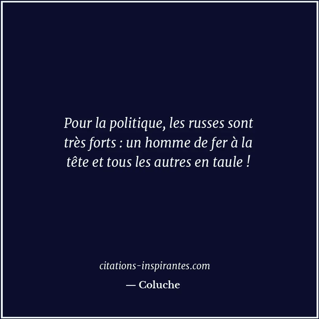 Pour la politique, les russes sont très forts : un homme de fer à la tête et tou... Citation de Coluche
