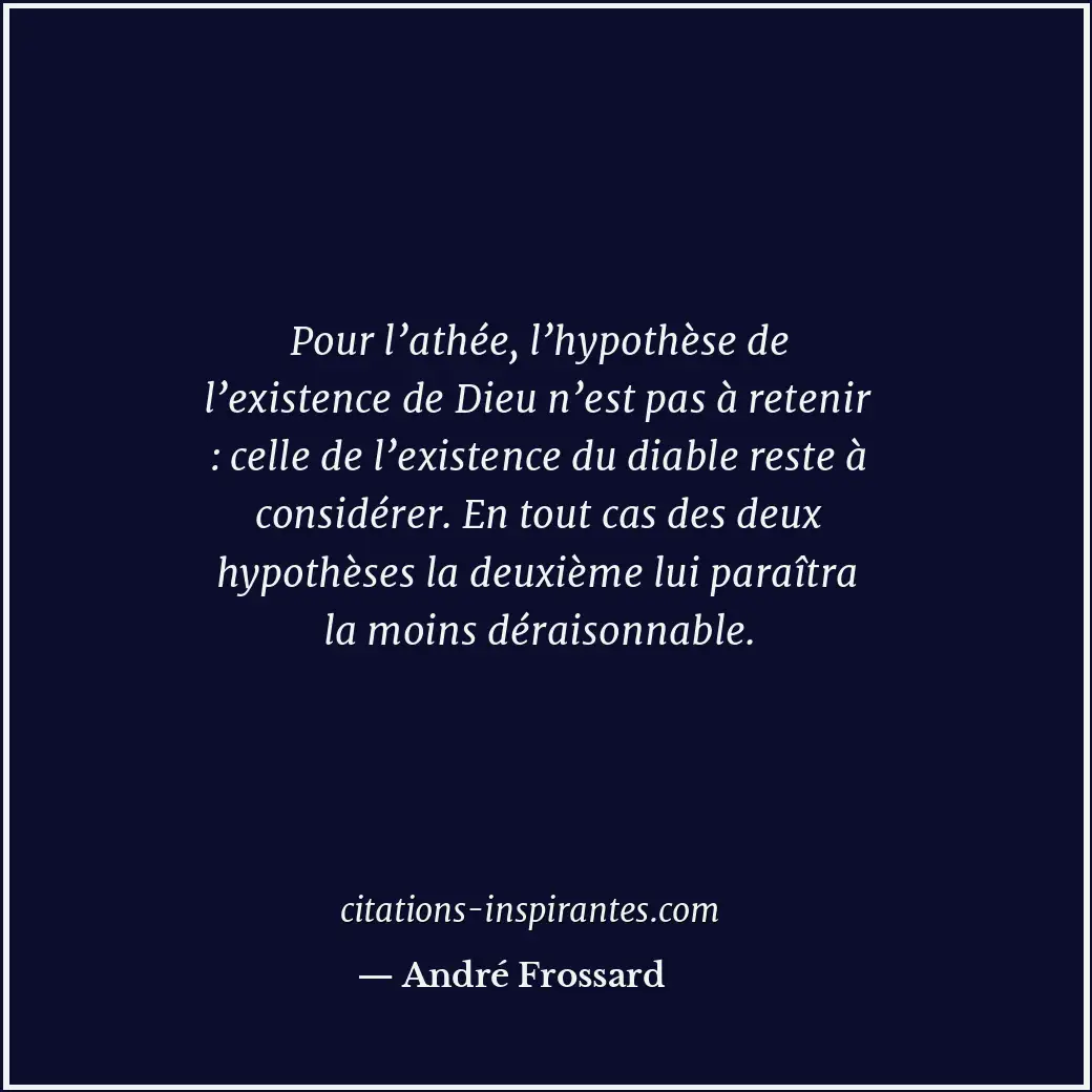 Pour l’athée, l’hypothèse de l’existence de Dieu n’est pas à retenir : celle de... Citation de André Frossard