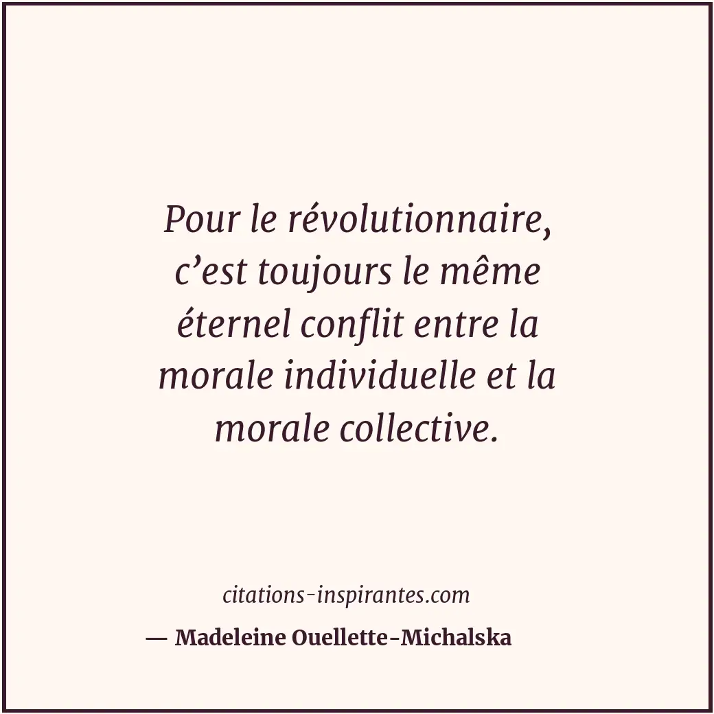 Pour le révolutionnaire, c’est toujours le même éternel conflit entre la morale... Citation de Madeleine Ouellette-Michalska