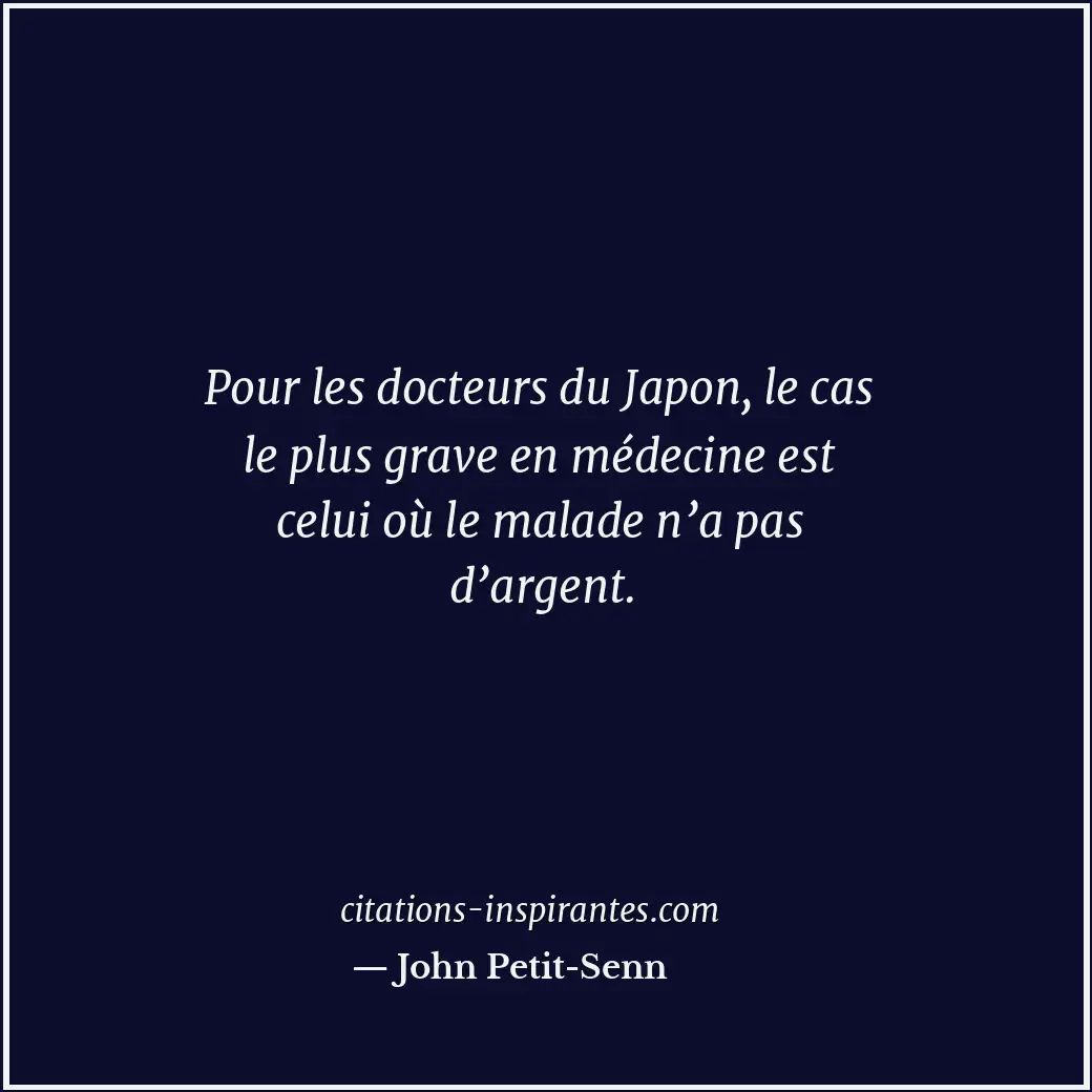 Pour les docteurs du Japon, le cas le plus grave en médecine est celui où le mal... Citation de John Petit-Senn