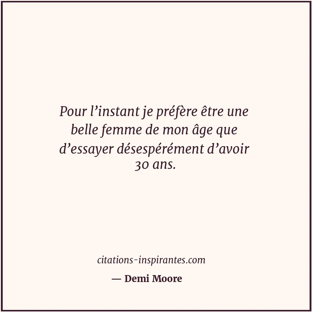 Pour l’instant je préfère être une belle femme de mon âge que d’essayer désespér... Citation de Demi Moore