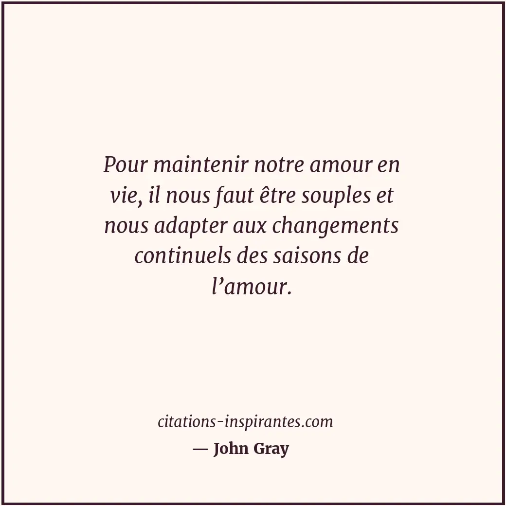 Pour maintenir notre amour en vie, il nous faut être souples et nous adapter aux... Citation de John Gray