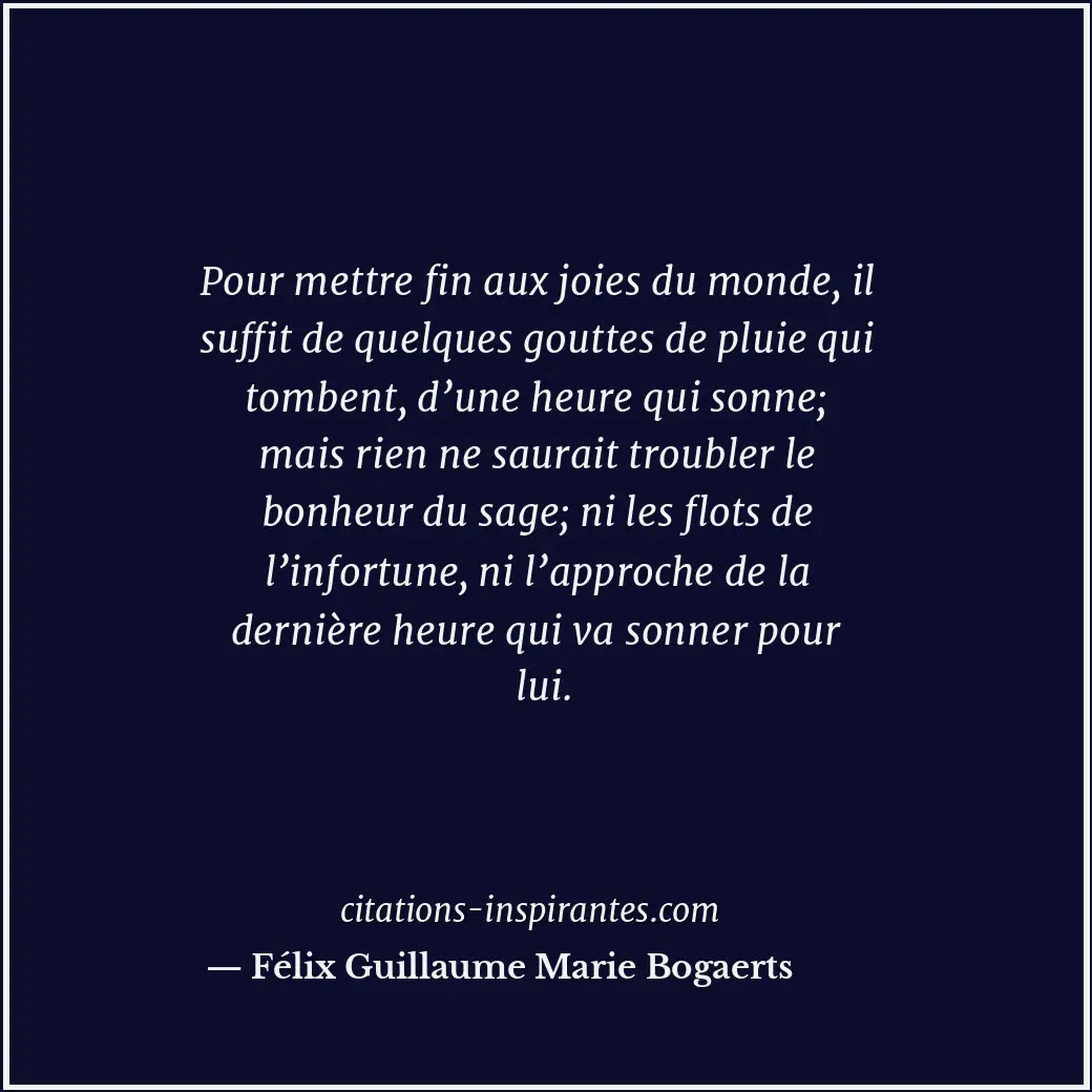 Pour mettre fin aux joies du monde, il suffit de quelques gouttes de pluie qui t... Citation de Félix Guillaume Marie Bogaerts