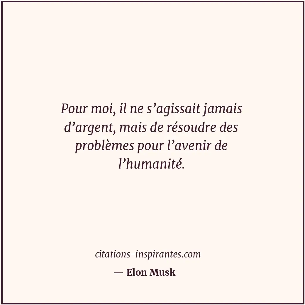 Pour moi, il ne s’agissait jamais d’argent, mais de résoudre des problèmes pour... Citation de Elon Musk