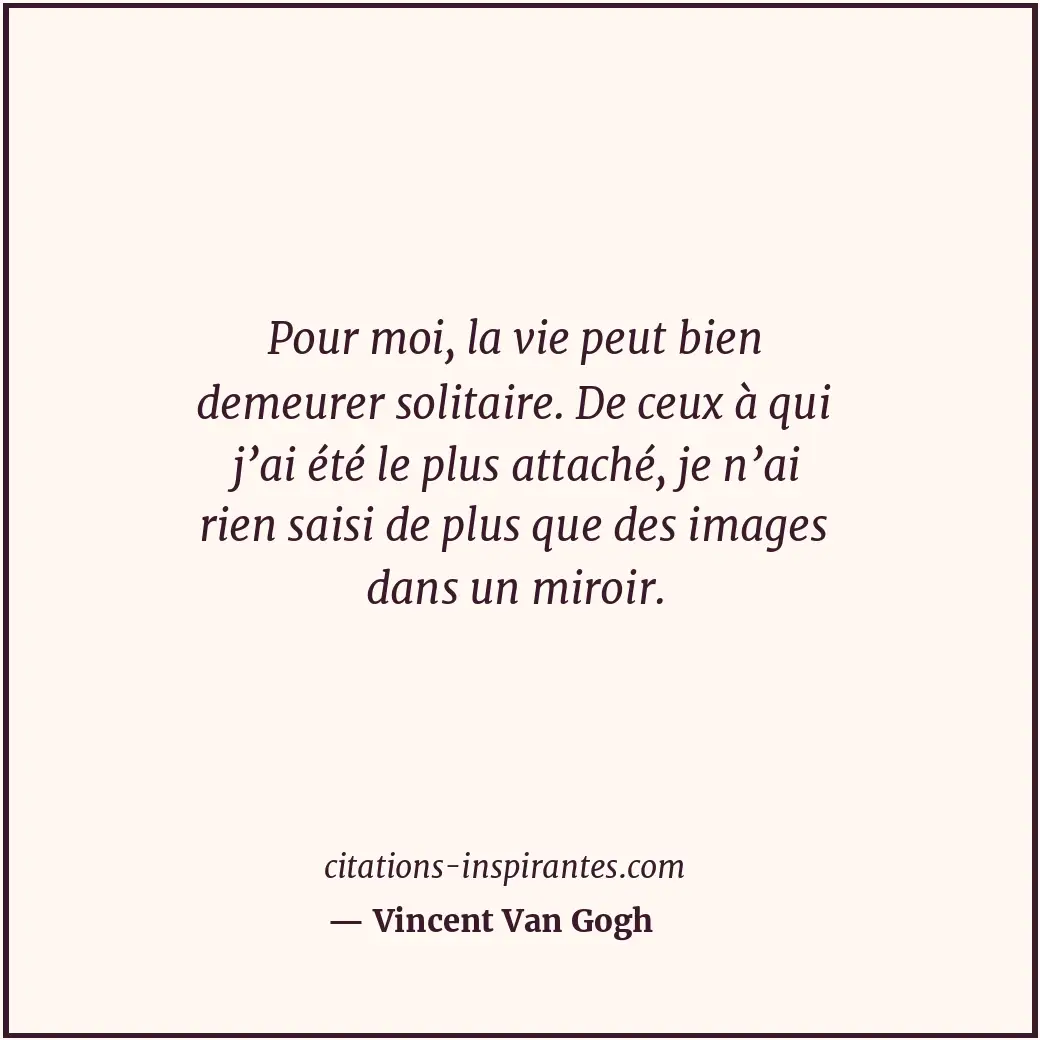 Pour moi, la vie peut bien demeurer solitaire. De ceux à qui j’ai été le plus at... Citation de Vincent Van Gogh