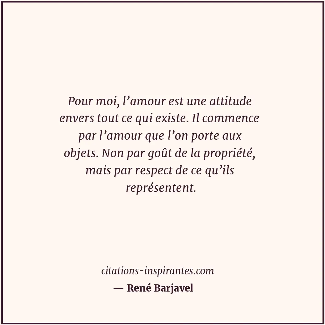 Pour moi, l’amour est une attitude envers tout ce qui existe. Il commence par l’... Citation de René Barjavel