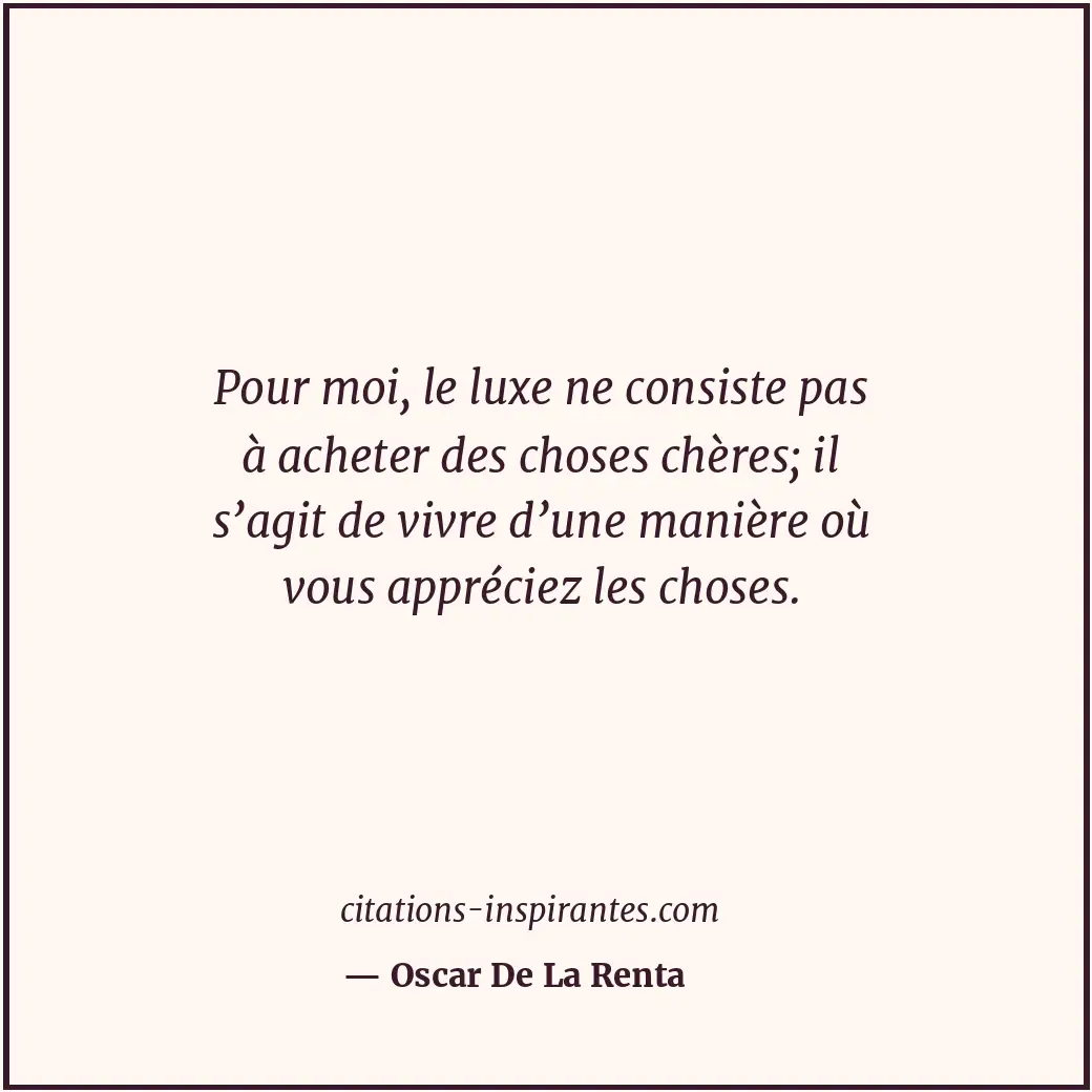 Pour moi, le luxe ne consiste pas à acheter des choses chères; il s’agit de vivr... Citation de Oscar De La Renta