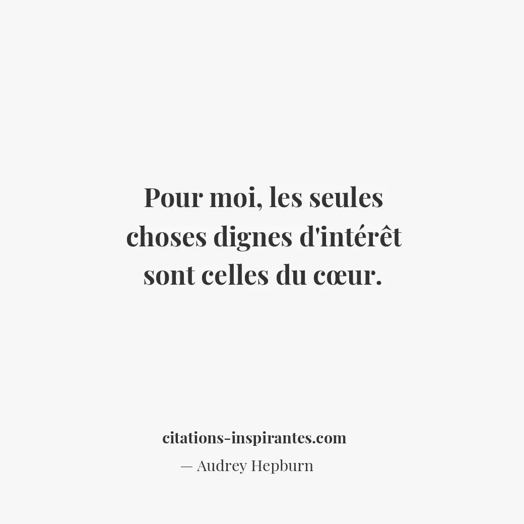 Pour moi, les seules choses dignes d’intérêt sont celles du cœur. Citation de Audrey Hepburn