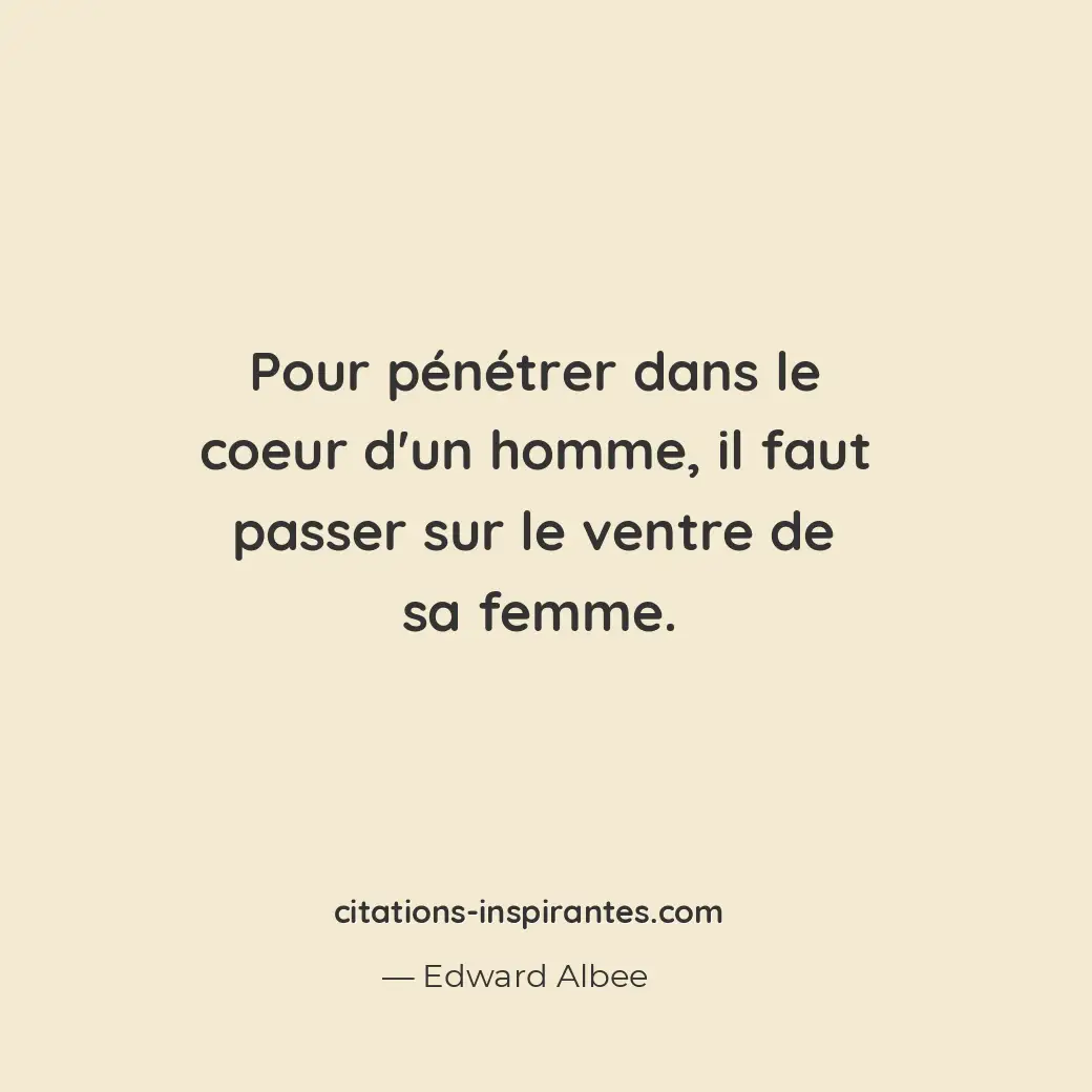 Pour pénétrer dans le coeur d’un homme, il faut passer sur le ventre de sa femme... Citation de Edward Albee