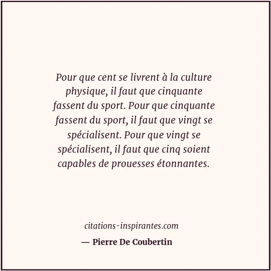 Pour que cent se livrent à la culture physique, il faut que cinquante fassent du... Citation de Pierre De Coubertin