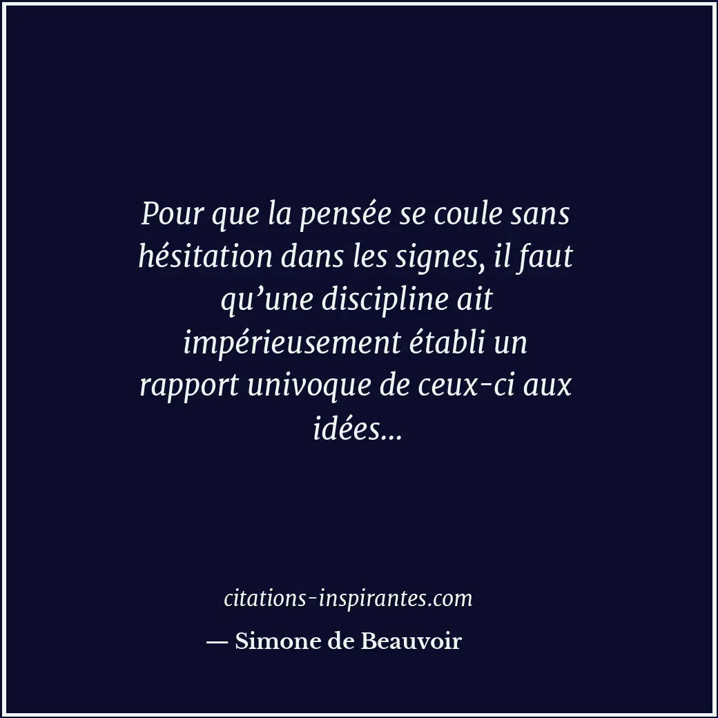 Pour que la pensée se coule sans hésitation dans les signes, il faut qu’une disc... Citation de Simone de Beauvoir
