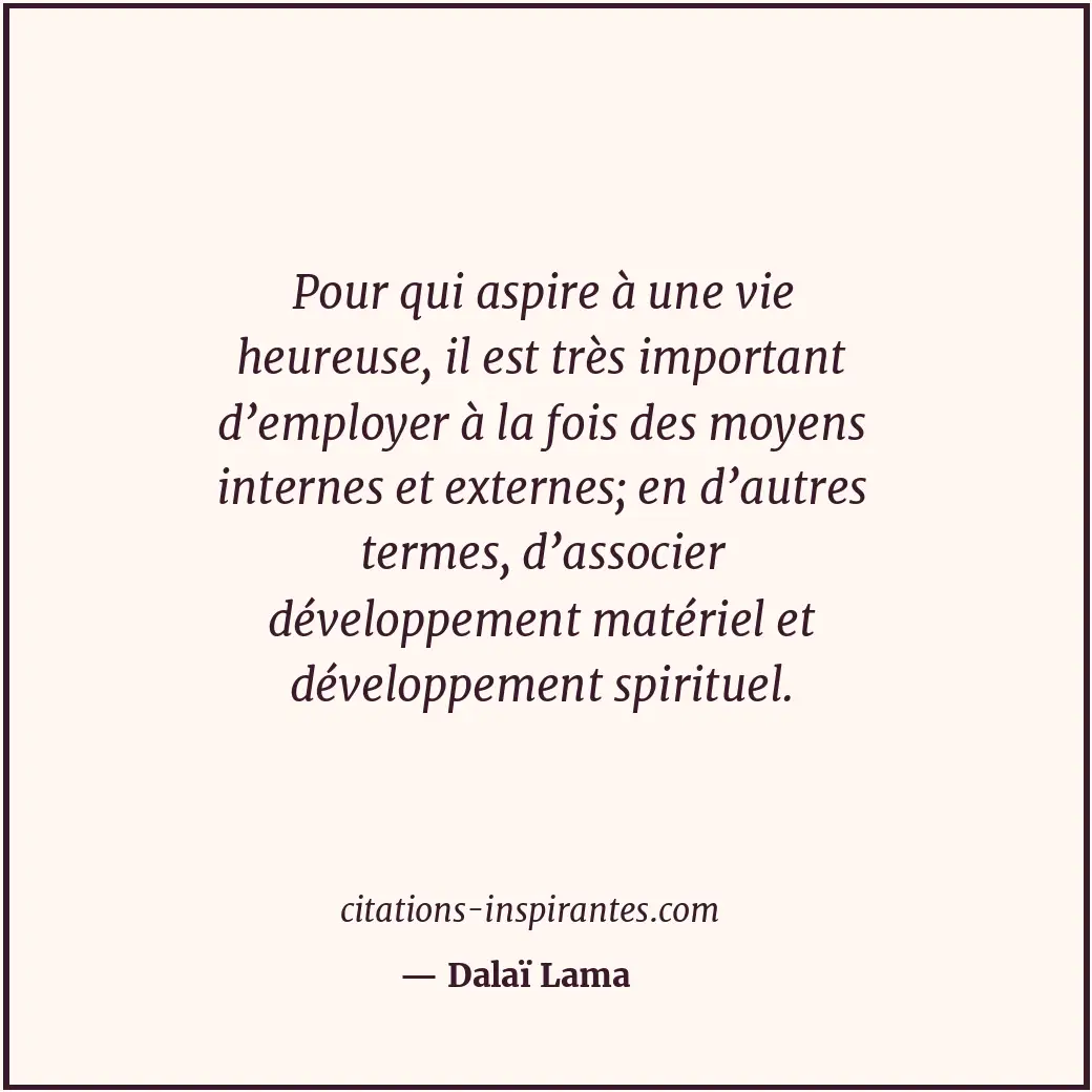 Pour qui aspire à une vie heureuse, il est très important d’employer à la fois d... Citation de Dalaï Lama