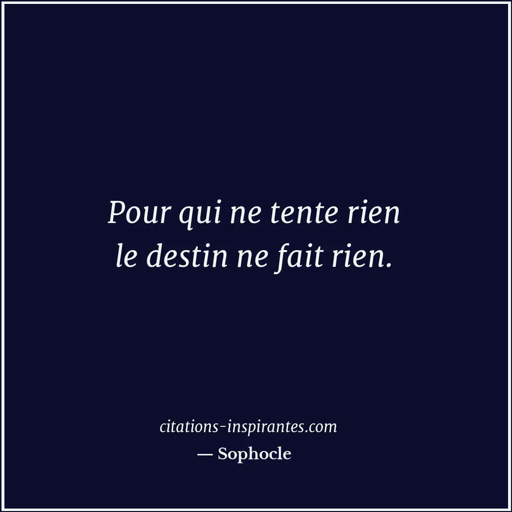 Pour qui ne tente rien le destin ne fait rien. Citation de Sophocle
