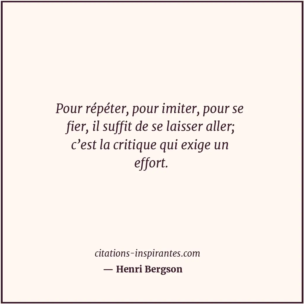 Pour répéter, pour imiter, pour se fier, il suffit de se laisser aller; c’est la... Citation de Henri Bergson