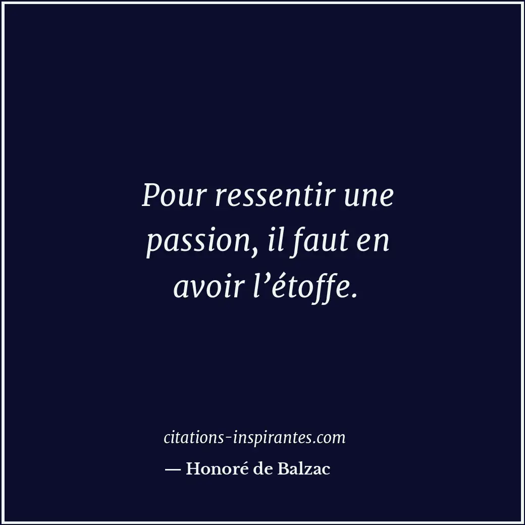 Pour ressentir une passion, il faut en avoir l’étoffe. Citation de Honoré de Balzac