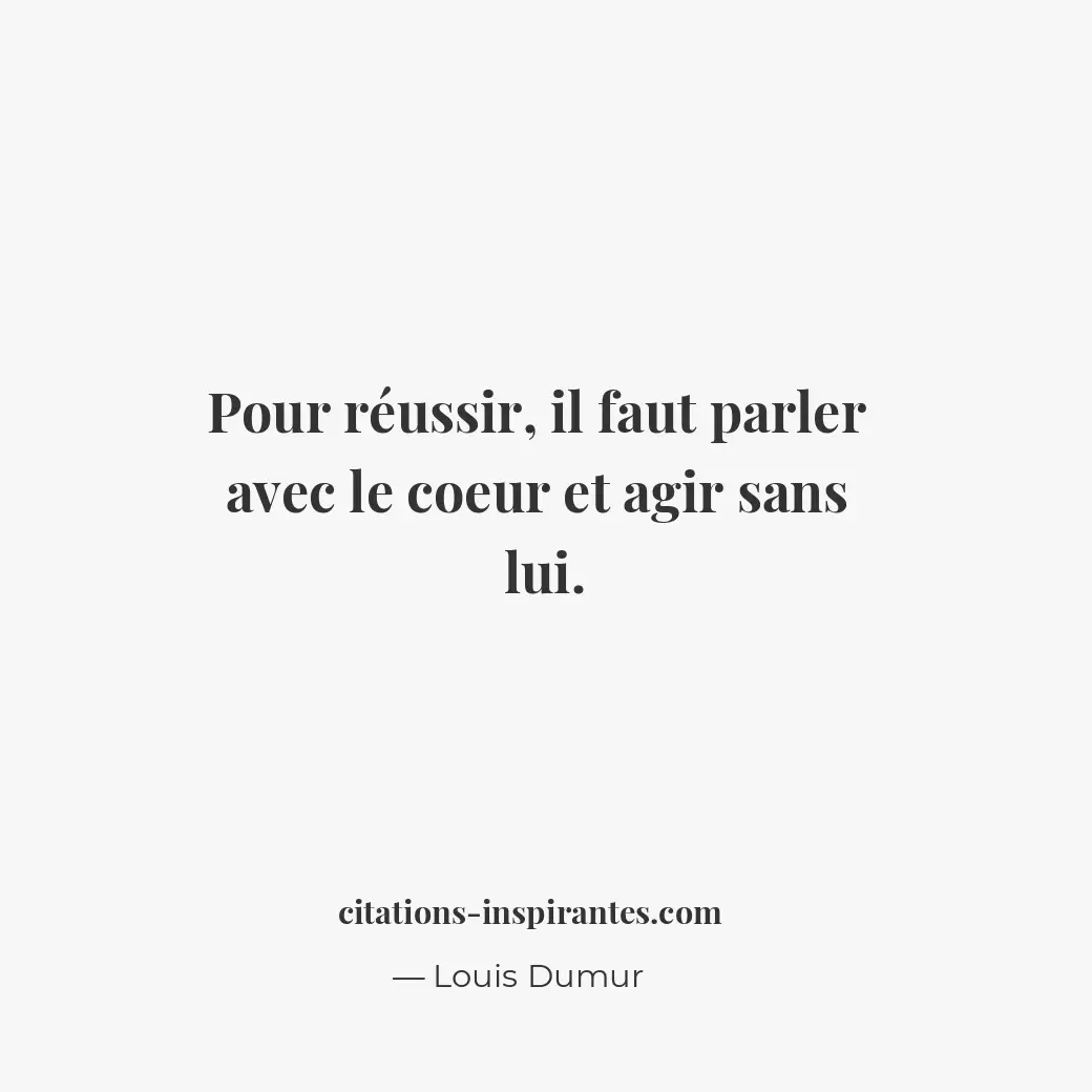 Pour réussir, il faut parler avec le coeur et agir sans lui. Citation de Louis Dumur