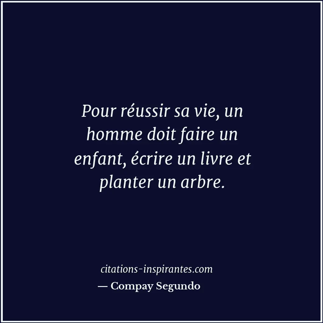 Pour réussir sa vie, un homme doit faire un enfant, écrire un livre et planter u... Citation de Compay Segundo
