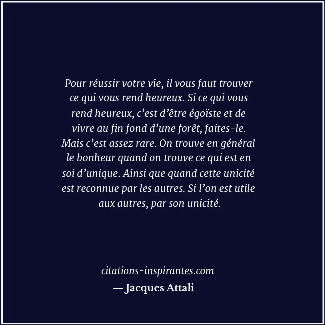 Pour réussir votre vie, il vous faut trouver ce qui vous rend heureux. Si ce qui... Citation de Jacques Attali