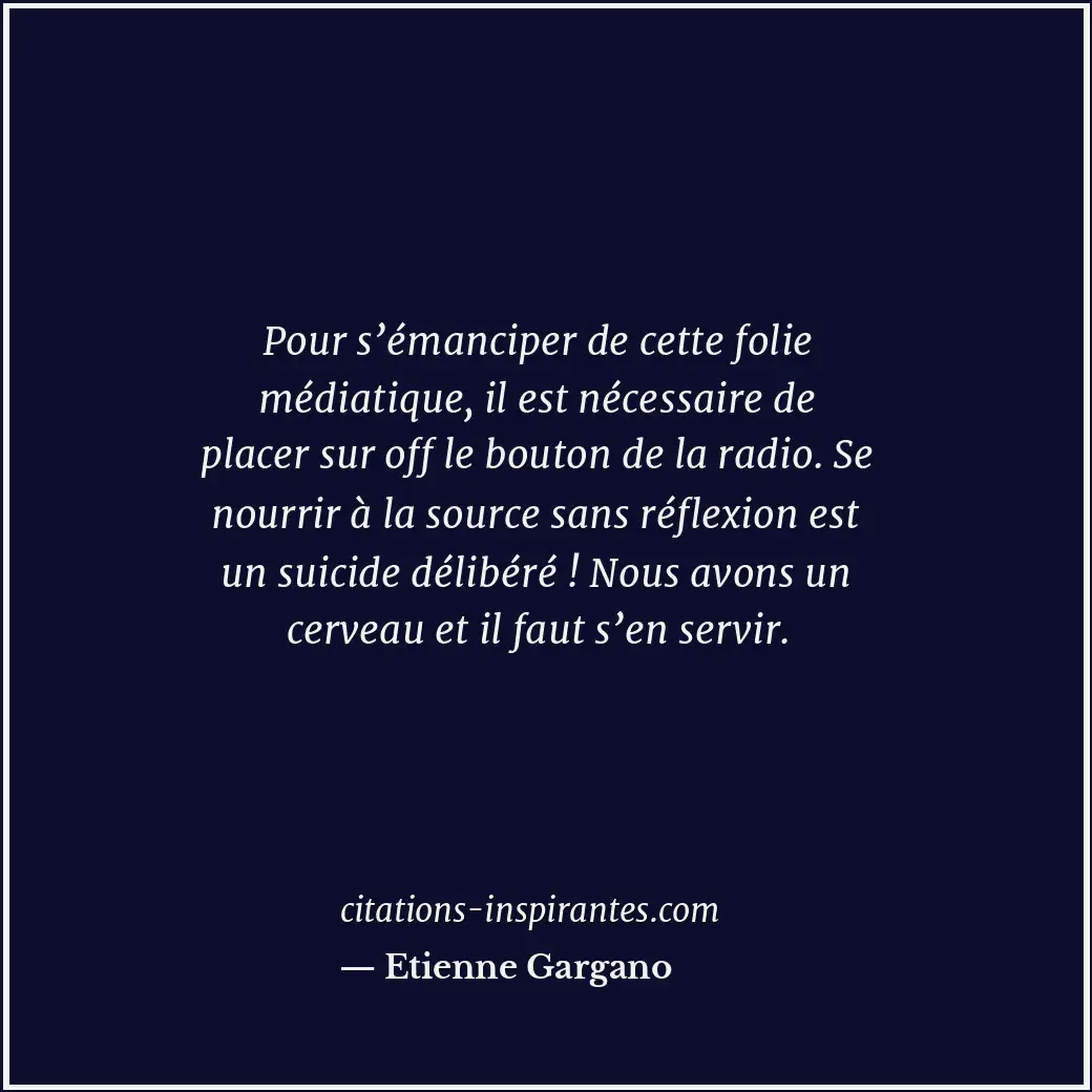 Pour s’émanciper de cette folie médiatique, il est nécessaire de placer sur off... Citation de Etienne Gargano
