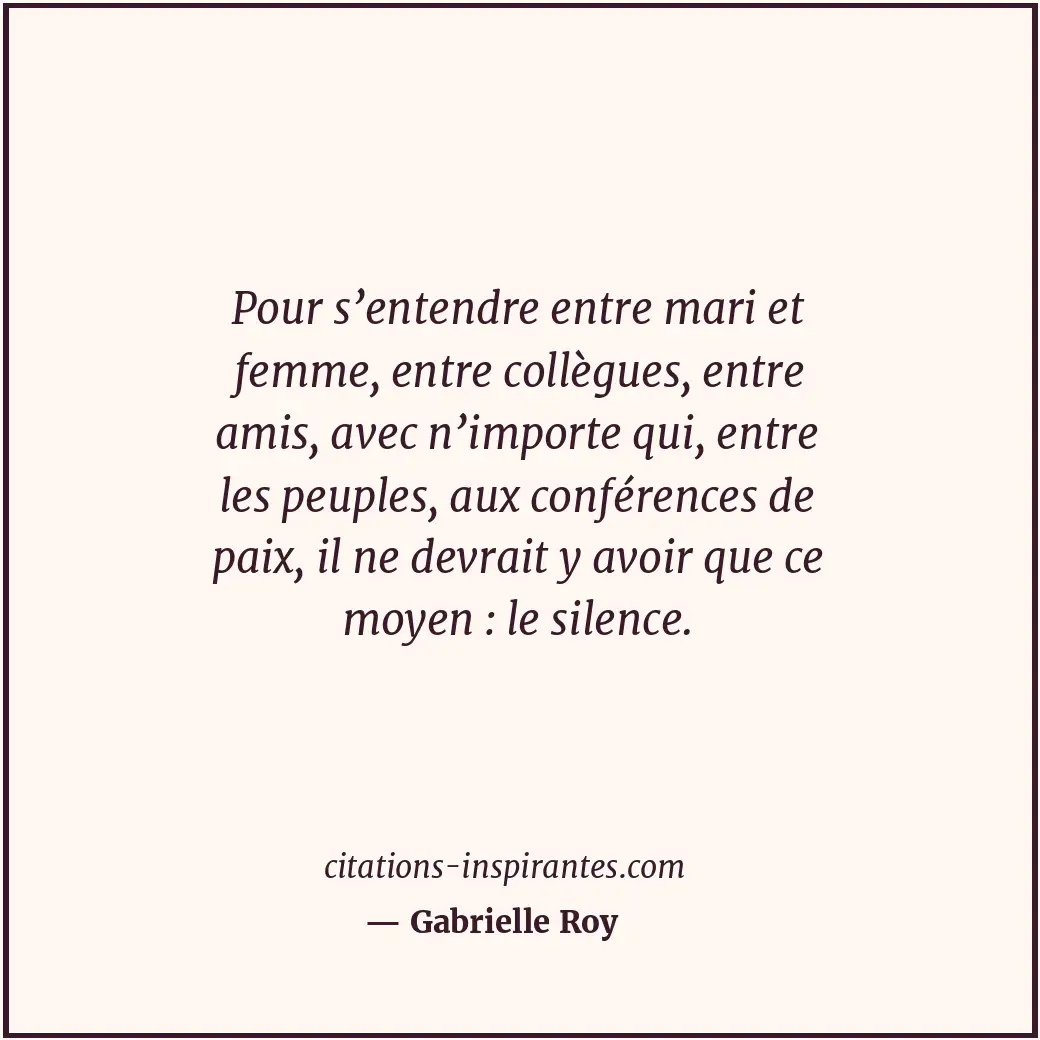 Pour s’entendre entre mari et femme, entre collègues, entre amis, avec n’importe... Citation de Gabrielle Roy