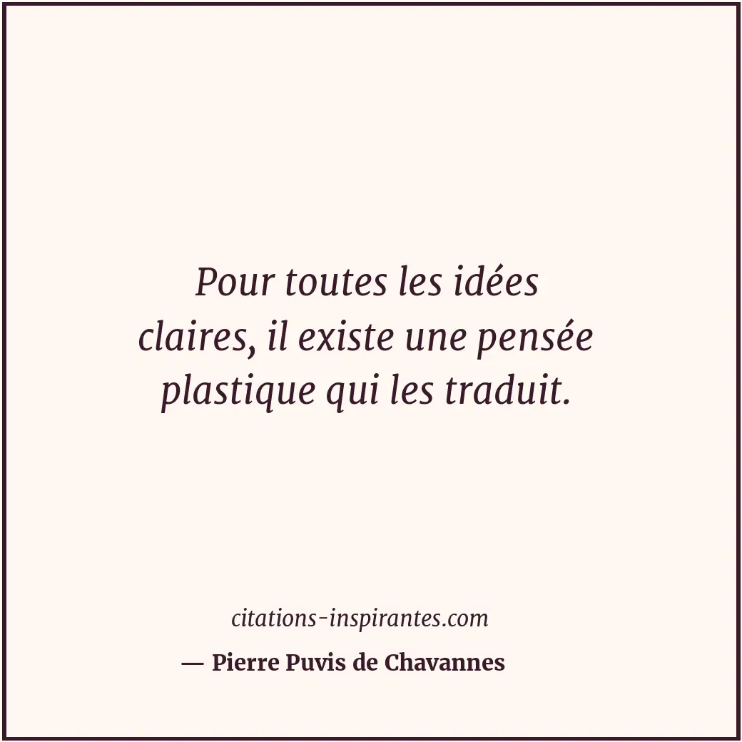 Pour toutes les idées claires, il existe une pensée plastique qui les traduit. Citation de Pierre Puvis de Chavannes
