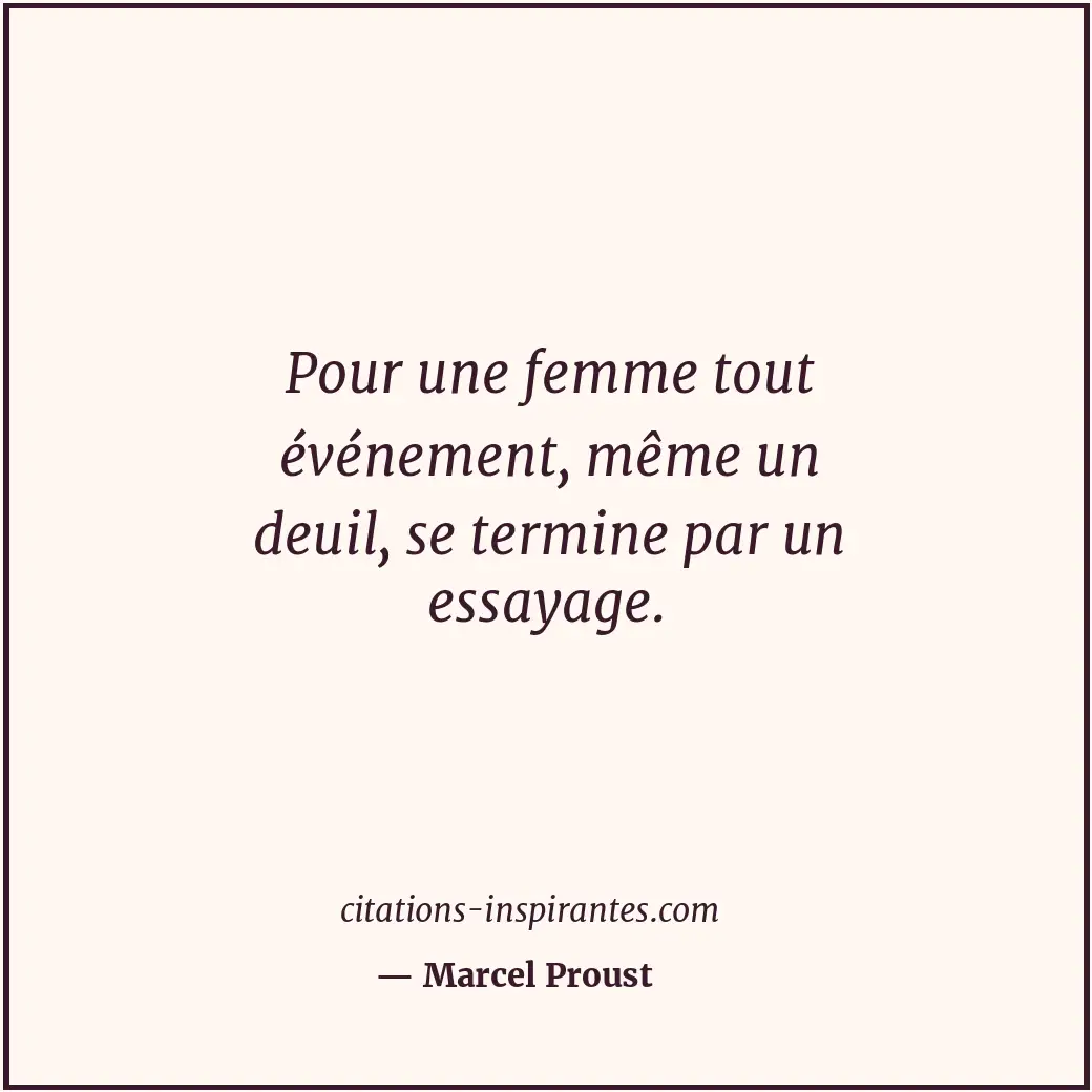 Pour une femme tout événement, même un deuil, se termine par un essayage. Citation de Marcel Proust