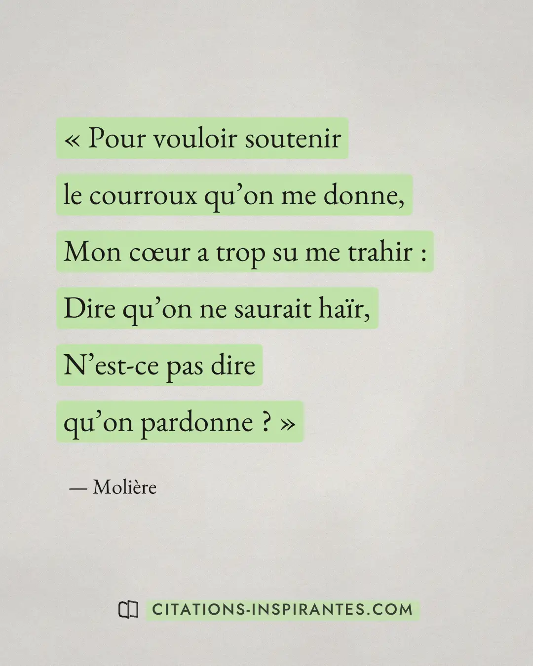 « Pour vouloir soutenir le courroux qu’on me donne, - Mon cœur a trop su me trahir : - Dire qu’on ne saurait haï... » — Molière