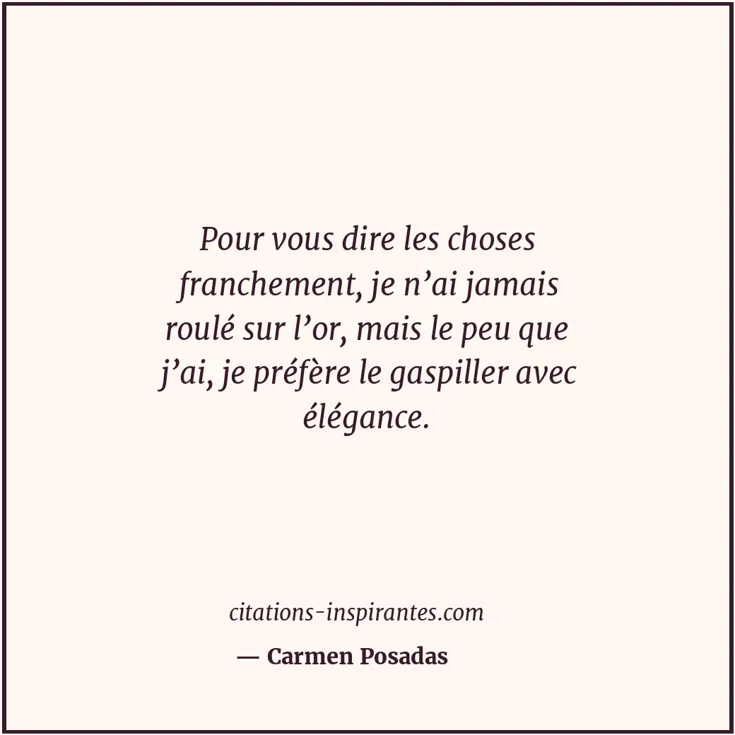 Pour vous dire les choses franchement, je n’ai jamais roulé sur l’or, mais le pe... Citation de Carmen Posadas