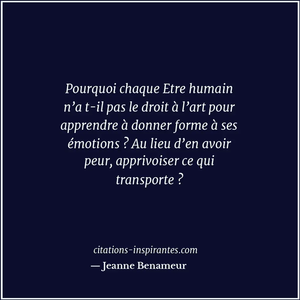 Pourquoi chaque Etre humain n’a t-il pas le droit à l’art pour apprendre à donne... Citation de Jeanne Benameur