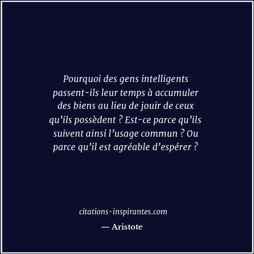 Pourquoi des gens intelligents passent-ils leur temps à accumuler des biens au l... Citation de Aristote