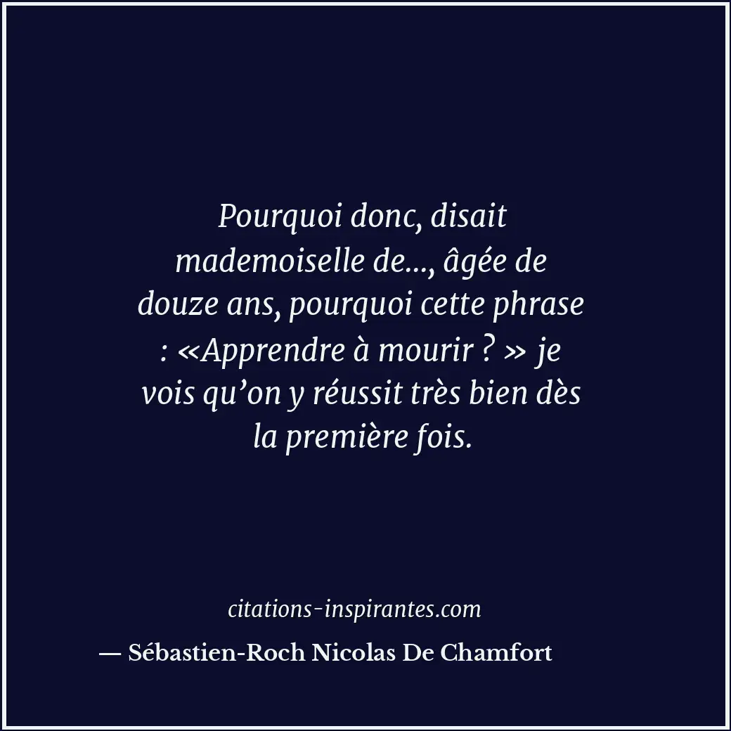 Pourquoi donc, disait mademoiselle de..., âgée de douze ans, pourquoi cette phra... Citation de Sébastien-Roch Nicolas De Chamfort