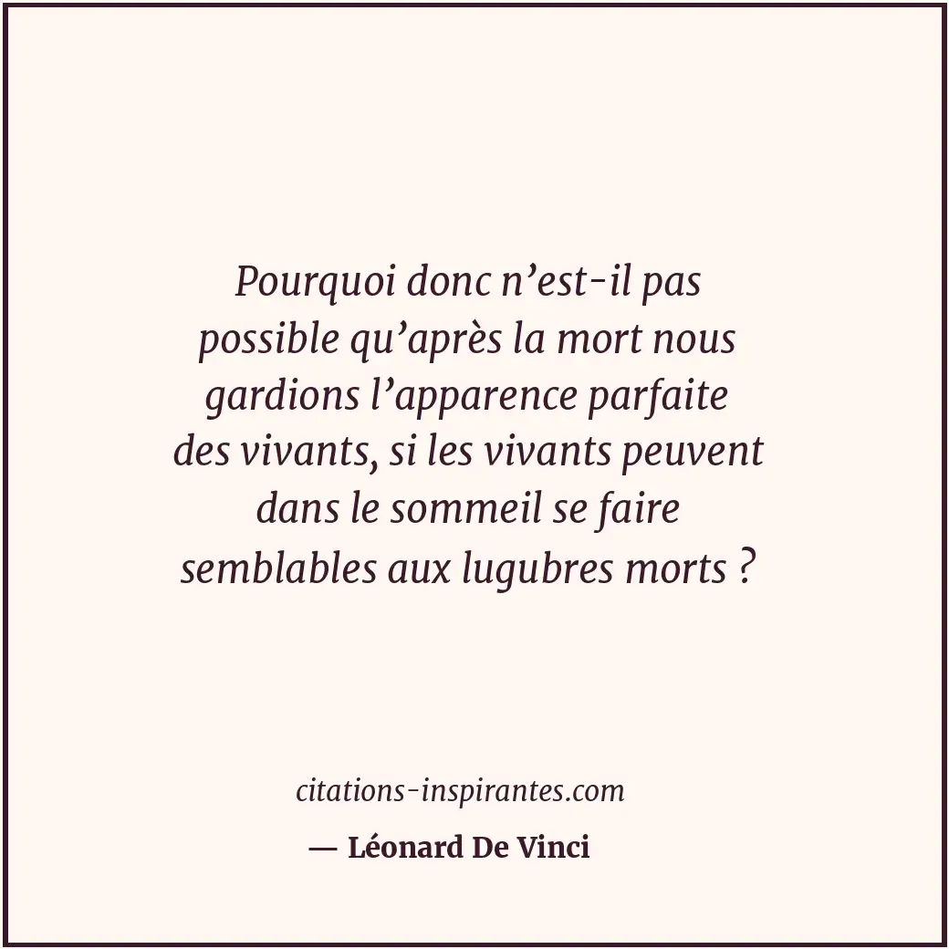 Pourquoi donc n’est-il pas possible qu’après la mort nous gardions l’apparence p... Citation de Léonard De Vinci