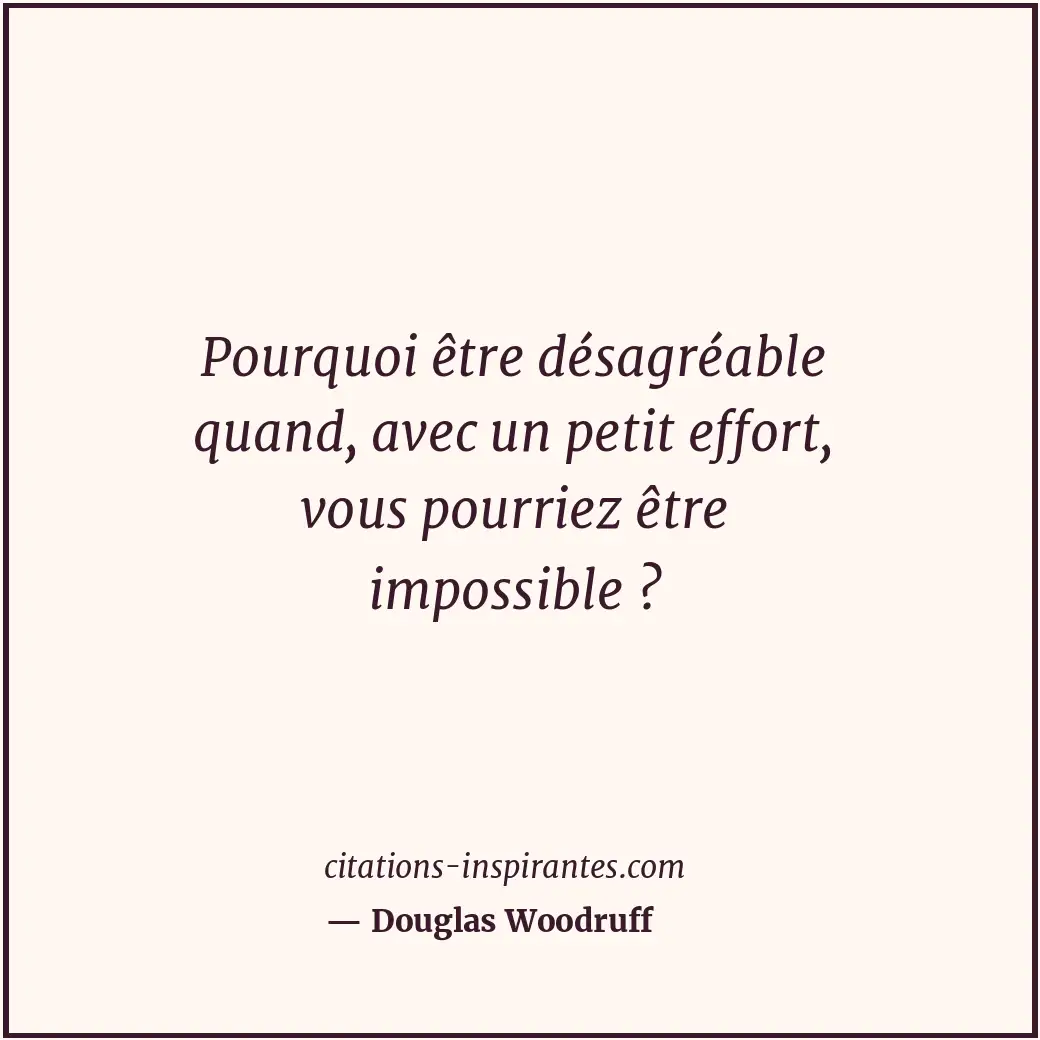 Pourquoi être désagréable quand, avec un petit effort, vous pourriez être imposs... Citation de Douglas Woodruff