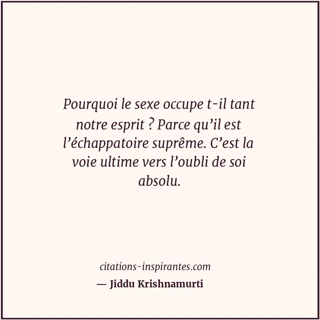 Pourquoi le sexe occupe t-il tant notre esprit ? Parce qu’il est l’échappatoire... Citation de Jiddu Krishnamurti