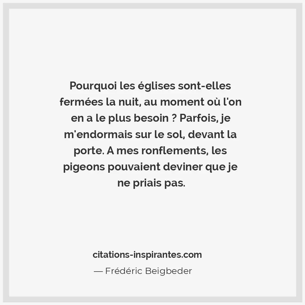 Pourquoi les églises sont-elles fermées la nuit, au moment où l’on en a le plus... Citation de Frédéric Beigbeder