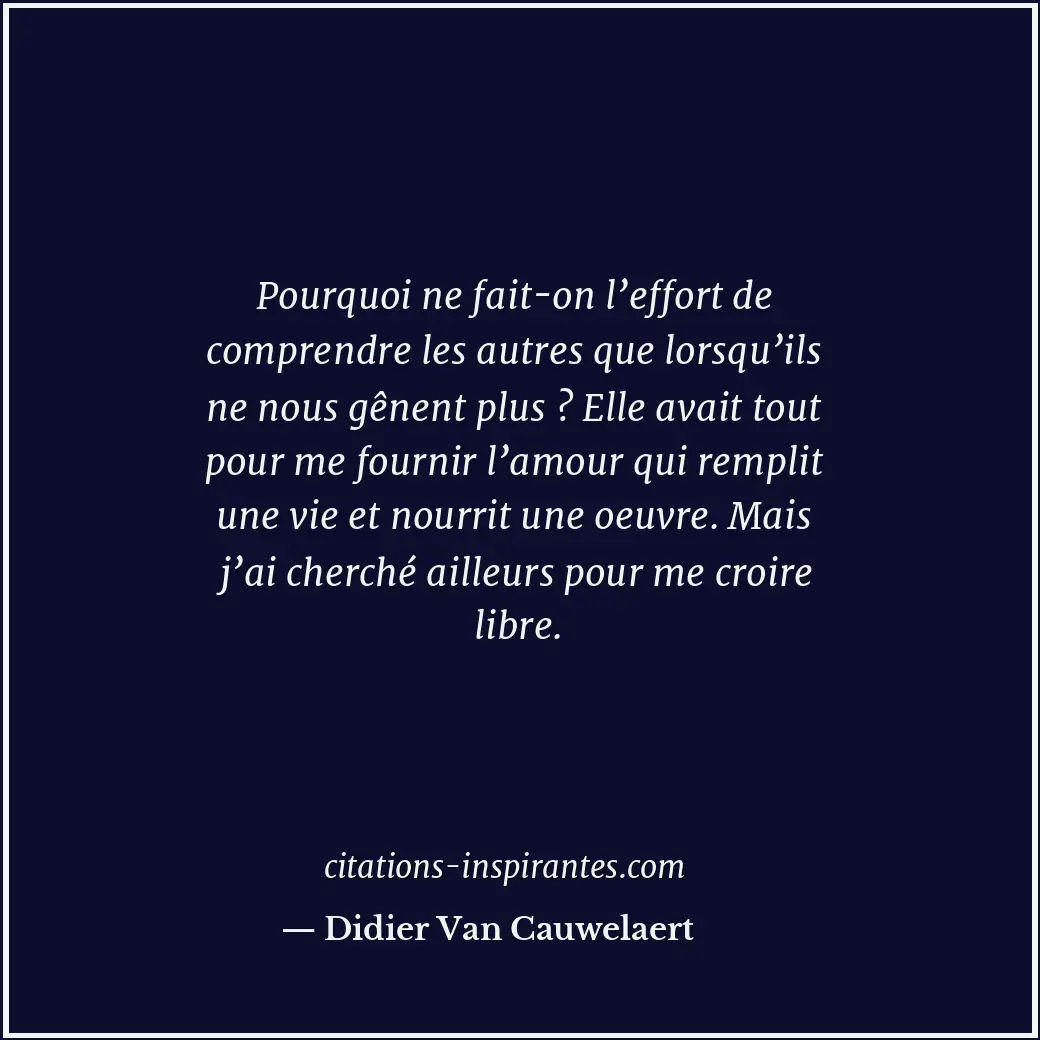 Pourquoi ne fait-on l’effort de comprendre les autres que lorsqu’ils ne nous gên... Citation de Didier Van Cauwelaert