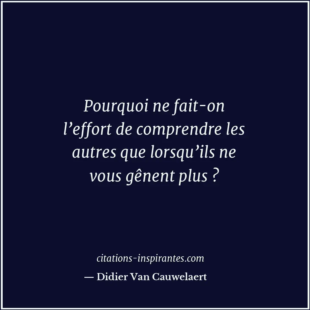 Pourquoi ne fait-on l’effort de comprendre les autres que lorsqu’ils ne vous gên... Citation de Didier Van Cauwelaert