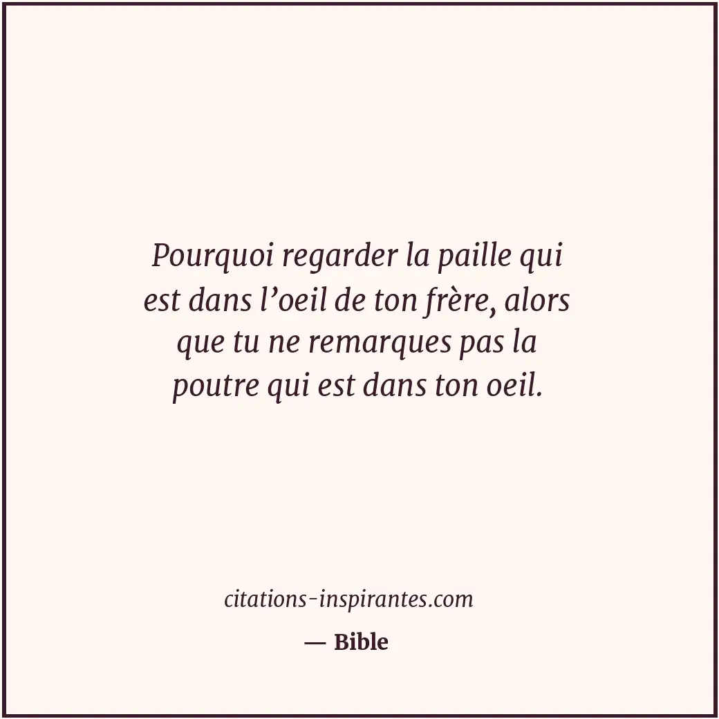 Pourquoi regarder la paille qui est dans l’oeil de ton frère, alors que tu ne re... Citation de Bible