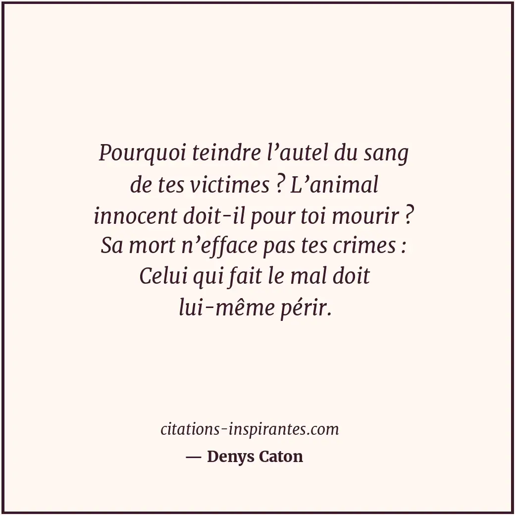 Pourquoi teindre l’autel du sang de tes victimes ? L’animal innocent doit-il pou... Citation de Denys Caton