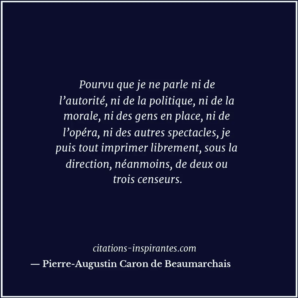 Pourvu que je ne parle ni de l’autorité, ni de la politique, ni de la morale, ni... Citation de Pierre-Augustin Caron de Beaumarchais