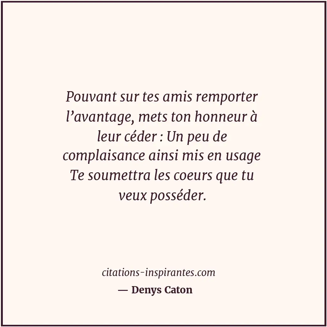 Pouvant sur tes amis remporter l’avantage, mets ton honneur à leur céder : Un pe... Citation de Denys Caton