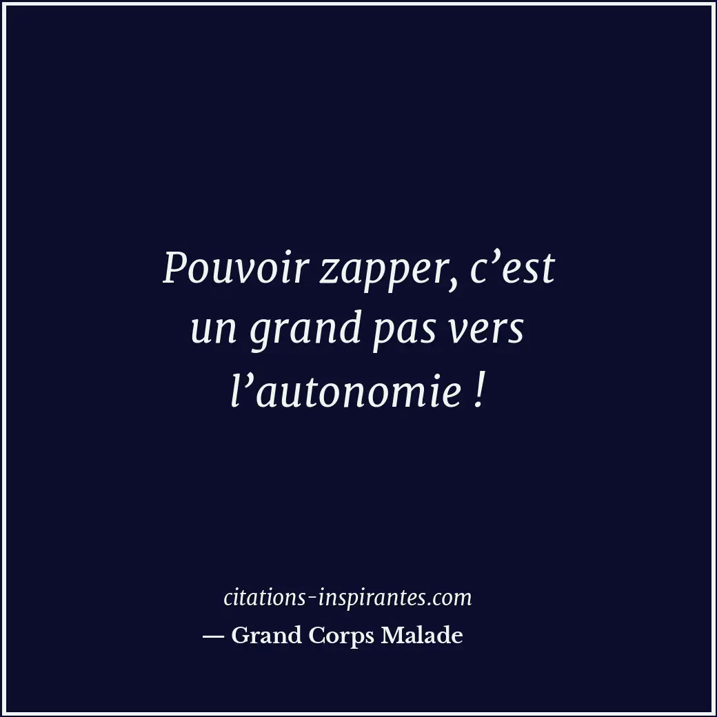 Pouvoir zapper, c’est un grand pas vers l’autonomie ! Citation de Grand Corps Malade